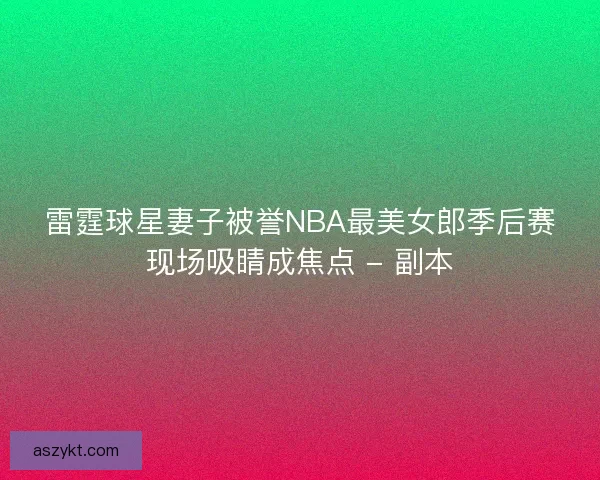 雷霆球星妻子被誉NBA最美女郎季后赛现场吸睛成焦点 - 副本