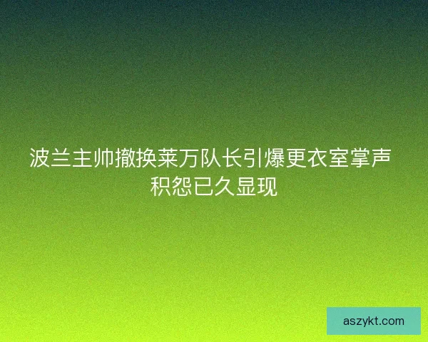 波兰主帅撤换莱万队长引爆更衣室掌声 积怨已久显现
