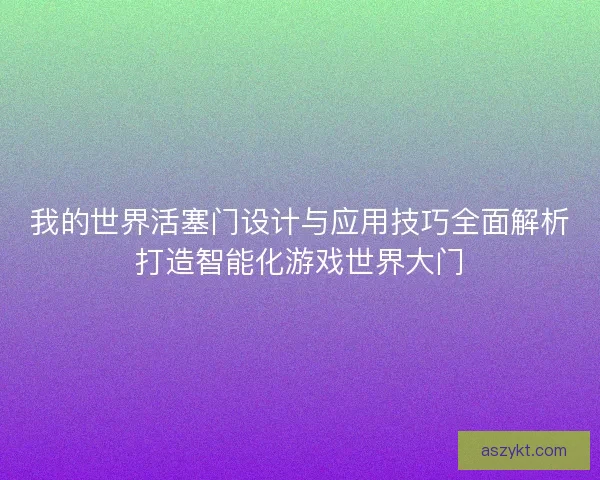 我的世界活塞门设计与应用技巧全面解析打造智能化游戏世界大门