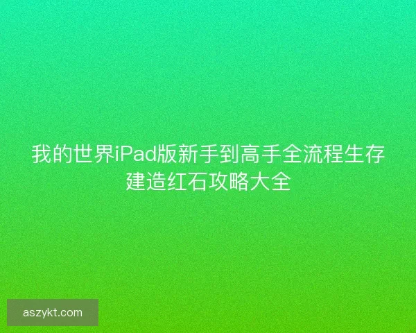 我的世界iPad版新手到高手全流程生存建造红石攻略大全