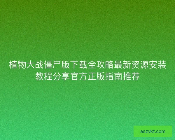 植物大战僵尸版下载全攻略最新资源安装教程分享官方正版指南推荐