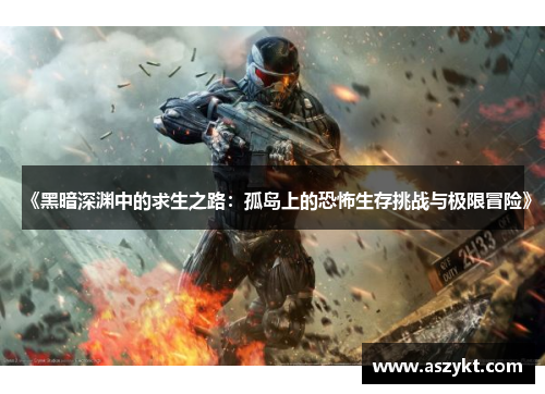 《黑暗深渊中的求生之路：孤岛上的恐怖生存挑战与极限冒险》