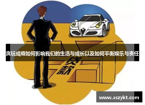 贪玩成瘾如何影响我们的生活与成长以及如何平衡娱乐与责任