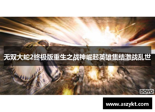 无双大蛇2终极版重生之战神崛起英雄集结激战乱世