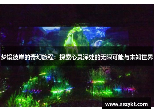 梦境彼岸的奇幻旅程：探索心灵深处的无限可能与未知世界