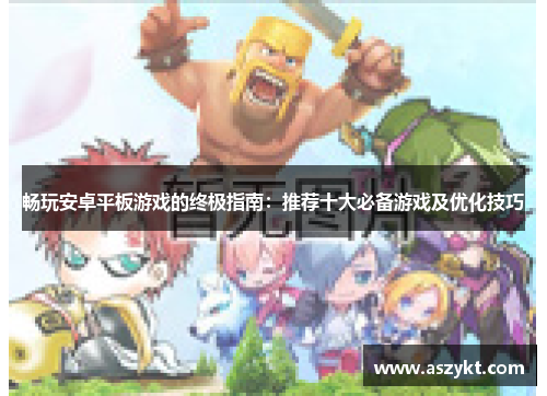 畅玩安卓平板游戏的终极指南：推荐十大必备游戏及优化技巧