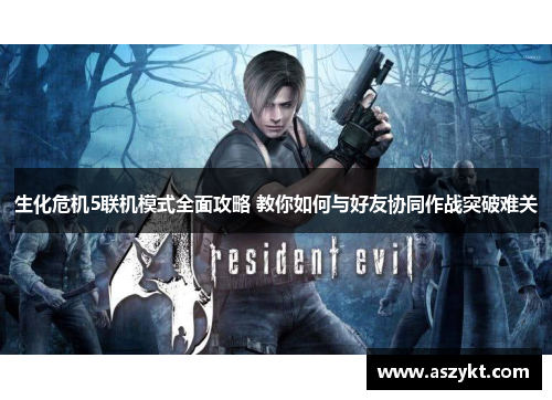生化危机5联机模式全面攻略 教你如何与好友协同作战突破难关